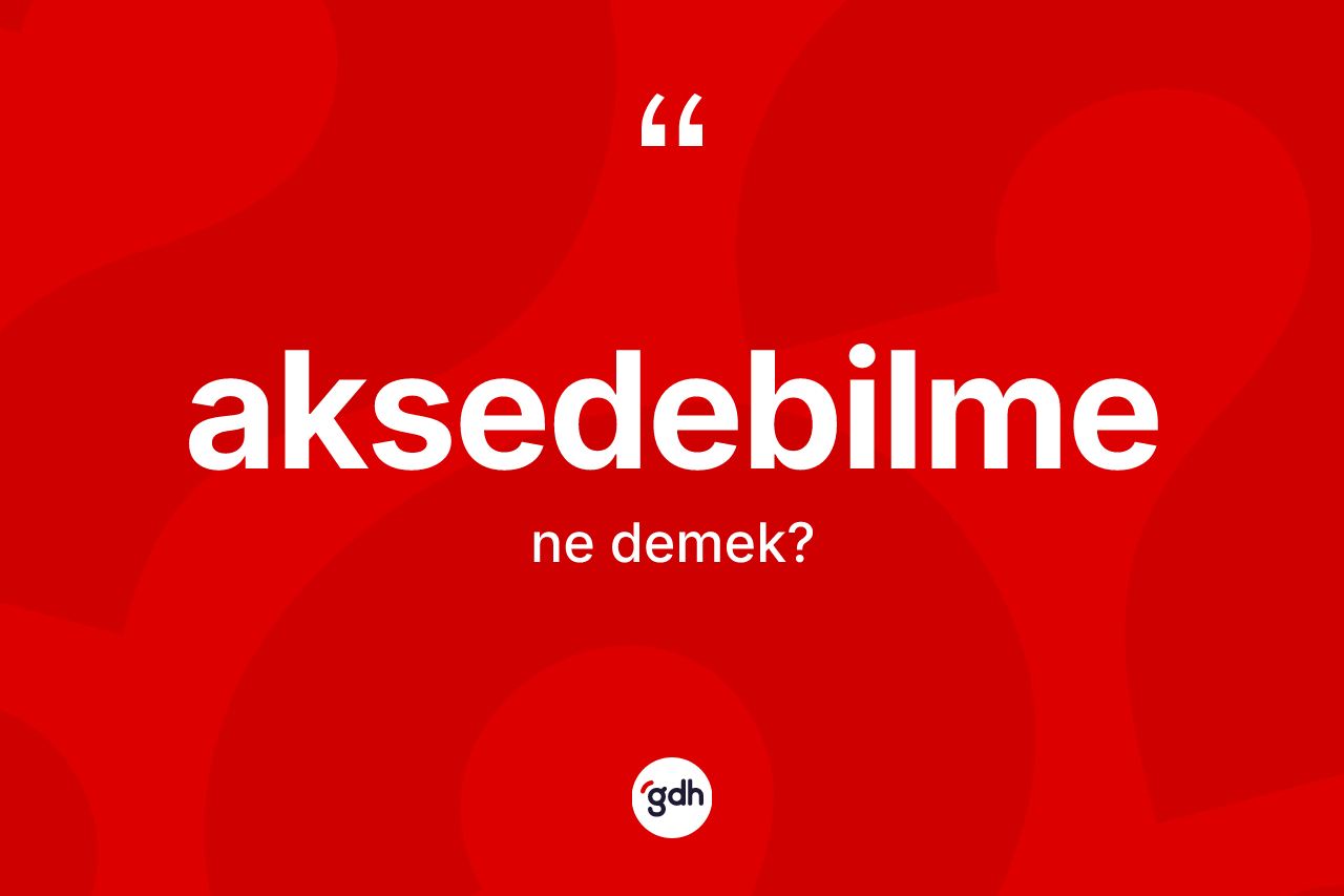 Aksedebilme kelimesinin tanımı nedir? Aksedebilmenin kısaca tanımı nedir?