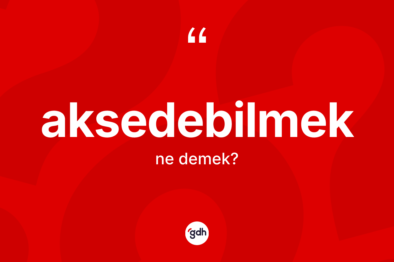 Aksedebilmek kelimesinin anlamı nedir? Aksedebilmeğin TDK'ya göre anlamı nedir?