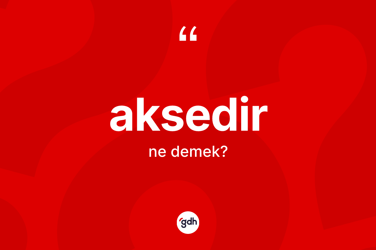 Aksedir kelimesinin tanımı nedir? Aksedir kelimesinin kaç farklı anlamı var?