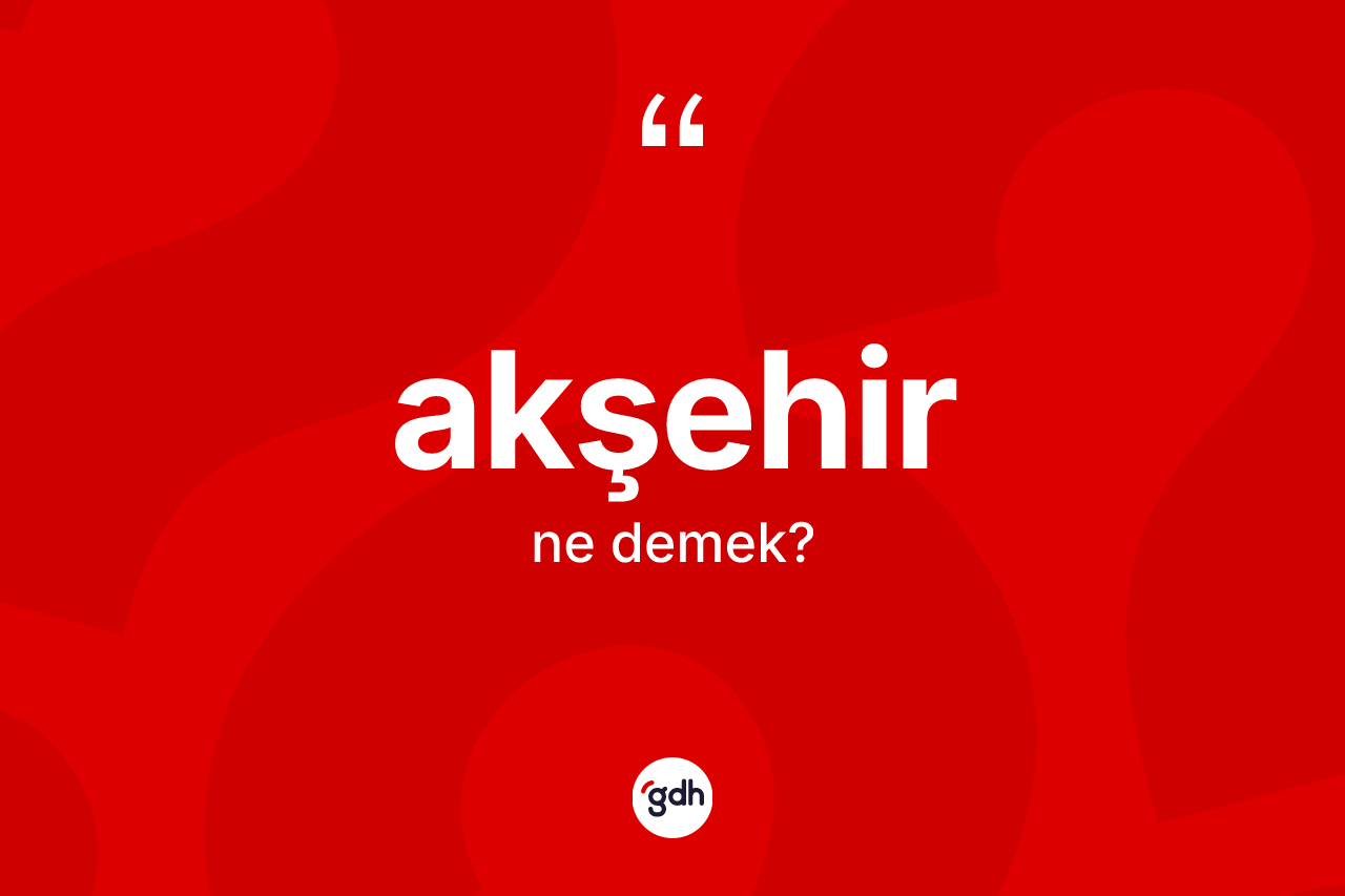 Akşehir kelimesinin tanımı nedir? Akşehir kelimesinin TDK'ya göre açıklaması nedir?