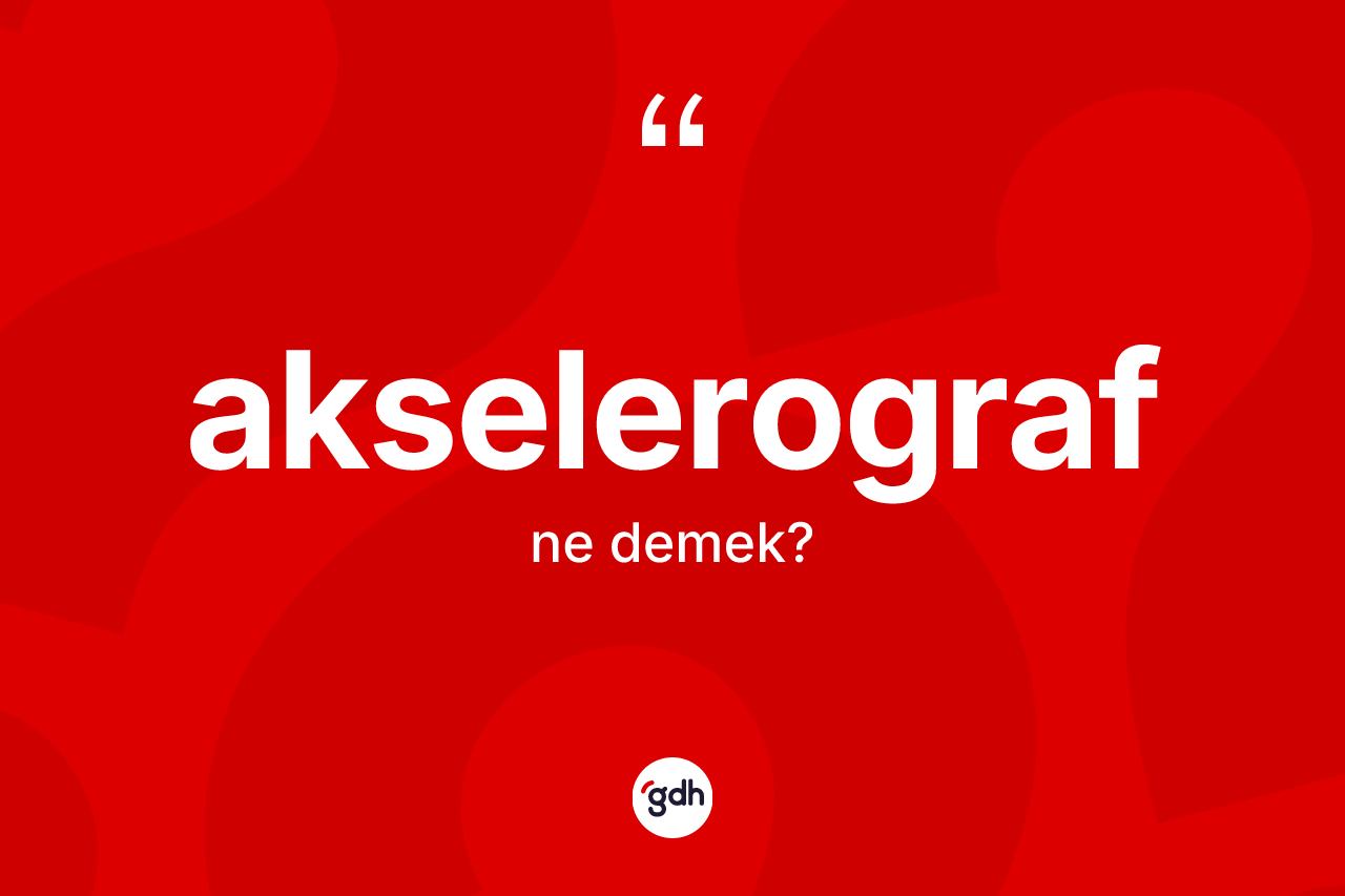 Akselerograf kelimesi ne anlama gelir?