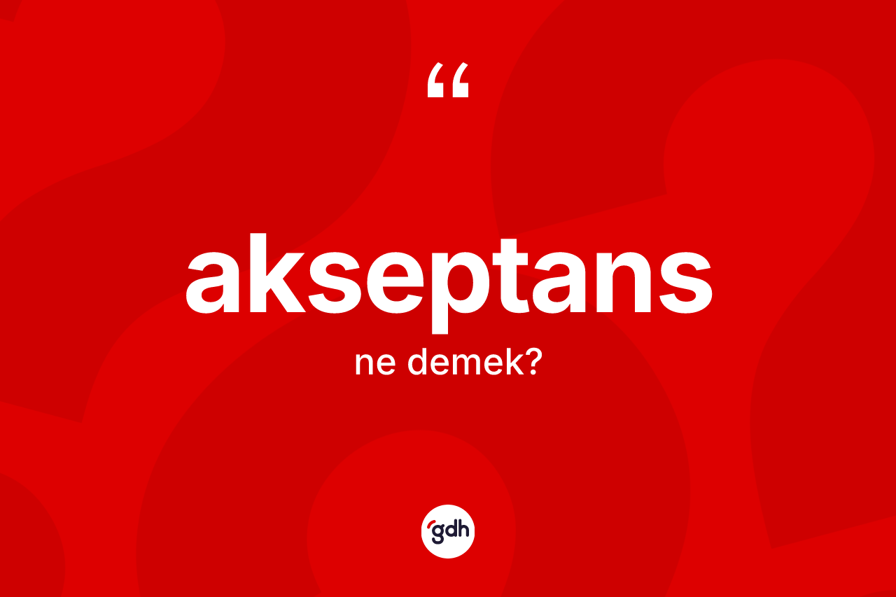 Akseptans ne demek? Akseptansın TDK'ya göre anlamı nedir?