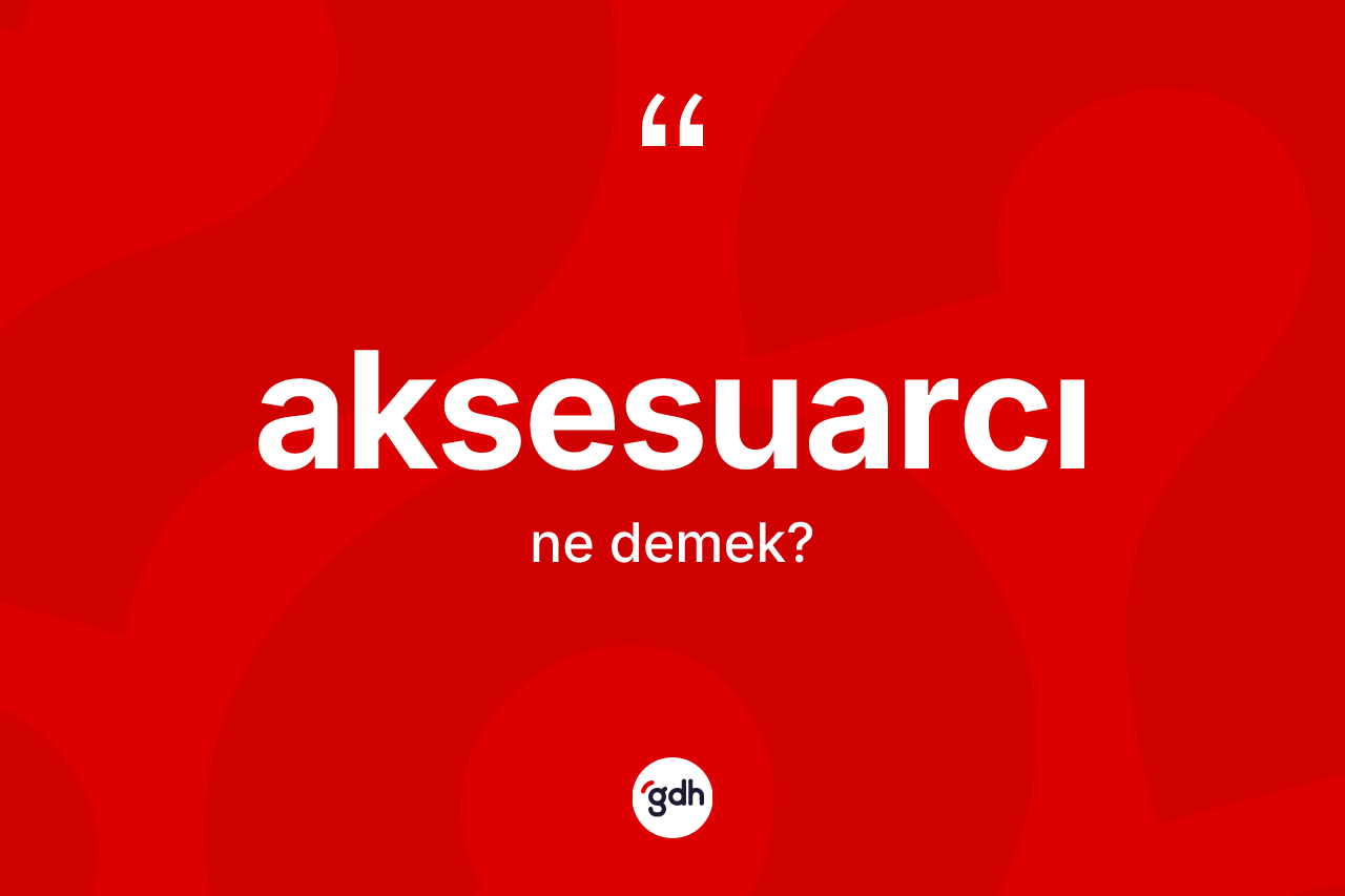 Aksesuarcı kelimesinin anlamı nedir? Aksesuarcının sözlükteki anlamı nedir?