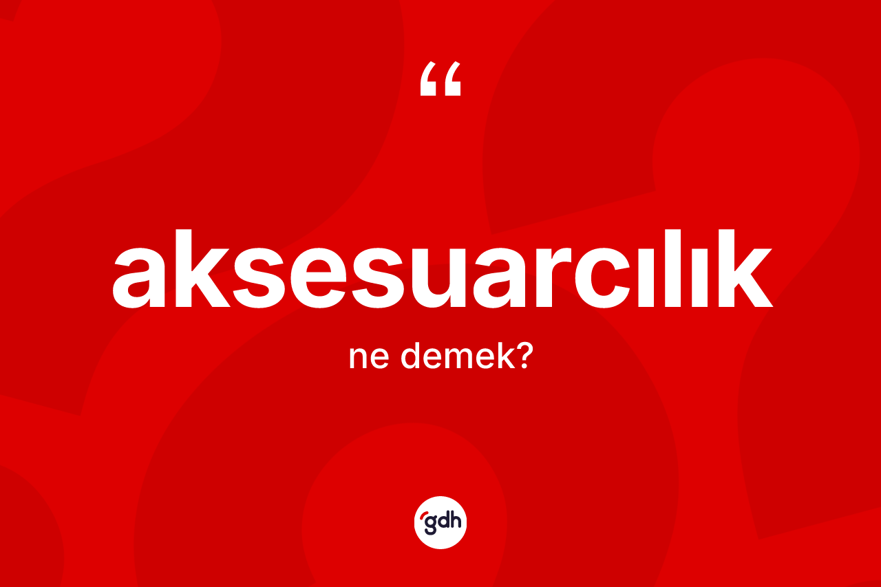 Aksesuarcılık kelimesi ne demek? Aksesuarcılığın TDK'ya göre anlamı nedir?