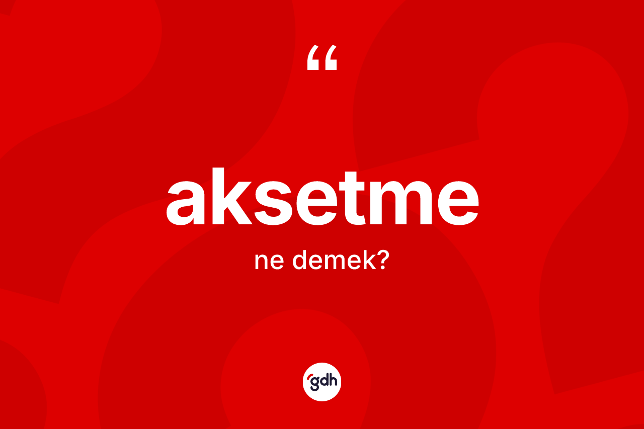 Aksetme kelimesi nedir? Aksetmenin TDK'ya göre anlamı nedir?