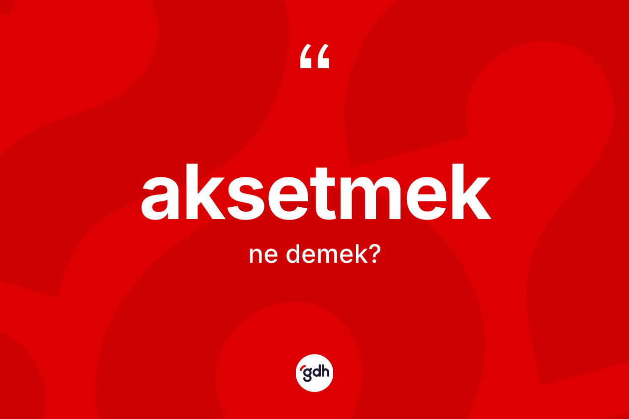Aksetmek kelimesinin tanımı nedir?