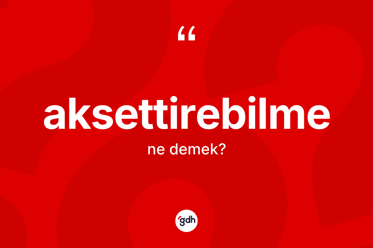 Aksettirebilme kelimesinin tanımı nedir? Aksettirebilmenin halk arasındaki kullanımı nasıldır?