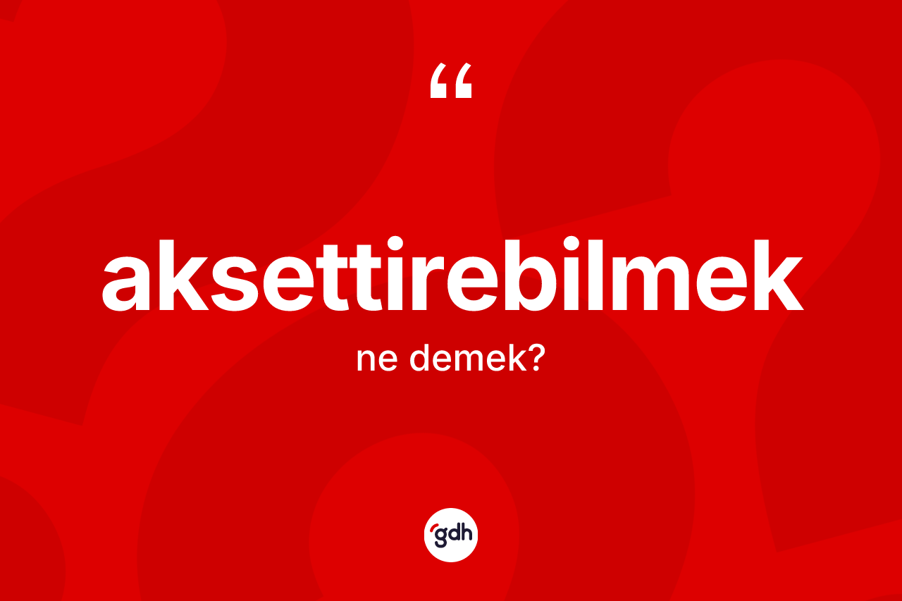 Aksettirebilmek kelimesi ne demek? Aksettirebilmeğin kısaca tanımı nedir?