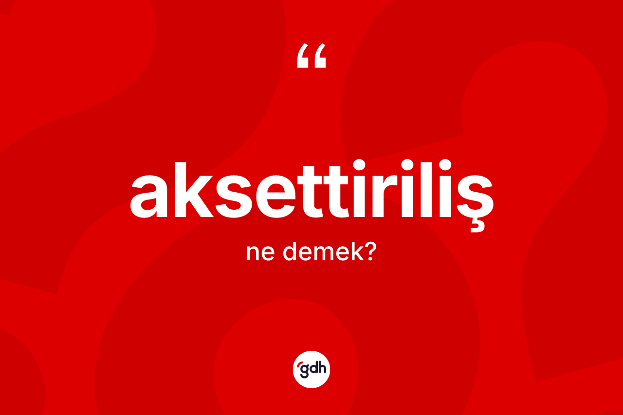 Aksettiriliş kelimesi ne demek? Aksettirilişin sözlükteki anlamı nedir?