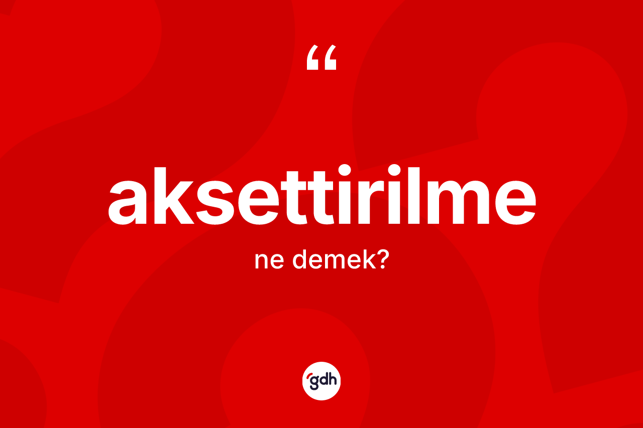 Aksettirilme nedir? Aksettirilmenin kısaca tanımı nedir?