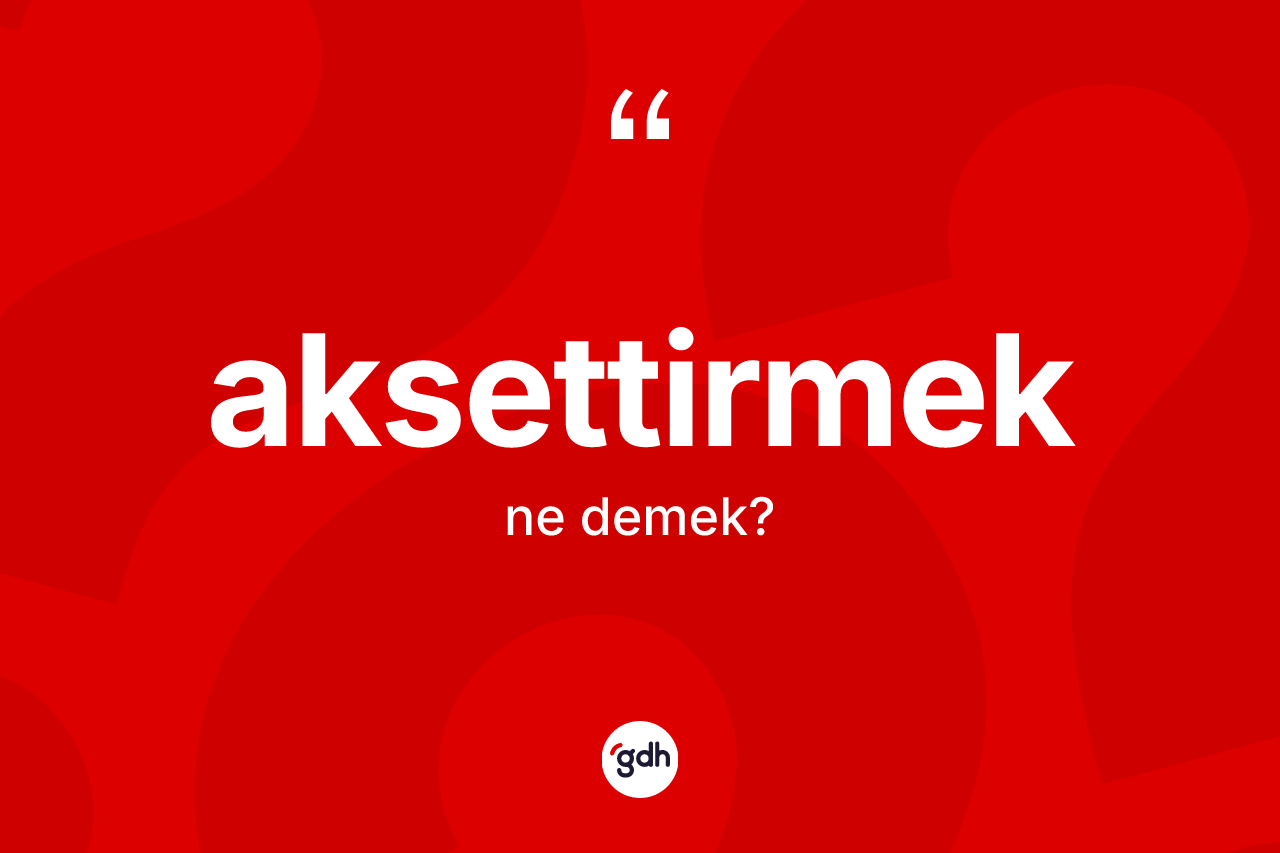 Aksettirmek kelimesi ne demek? Aksettirmeğin TDK'ya göre anlamı nedir?