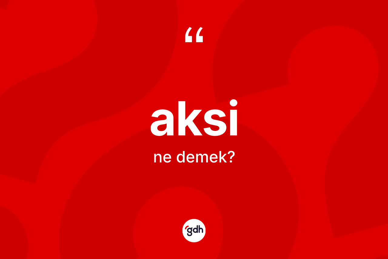 Aksi ne demek?