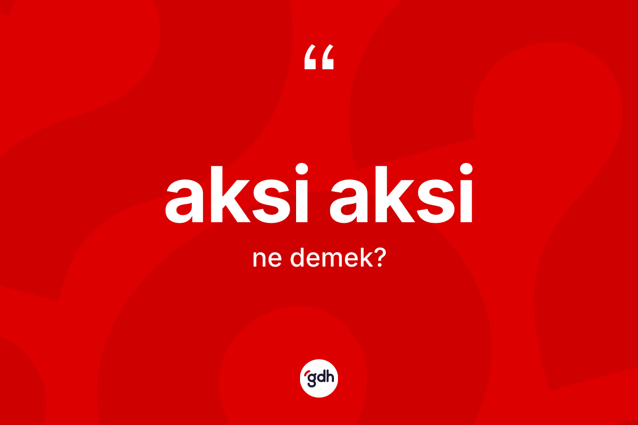 Aksi aksi kelimesi ne demek? Aksi aksinin sözlükteki anlamı nedir?