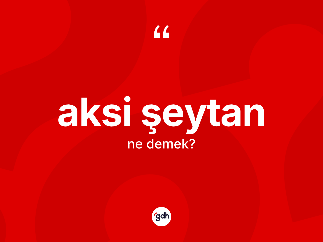 Aksi şeytan ne demek? Aksi şeytan ifadesi nerede kullanılır?