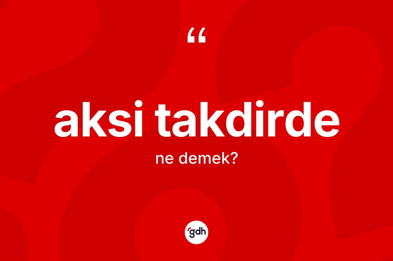 Aksi takdirde kelimesi nedir? Aksi takdirde kelimesinin TDK anlamı nedir?
