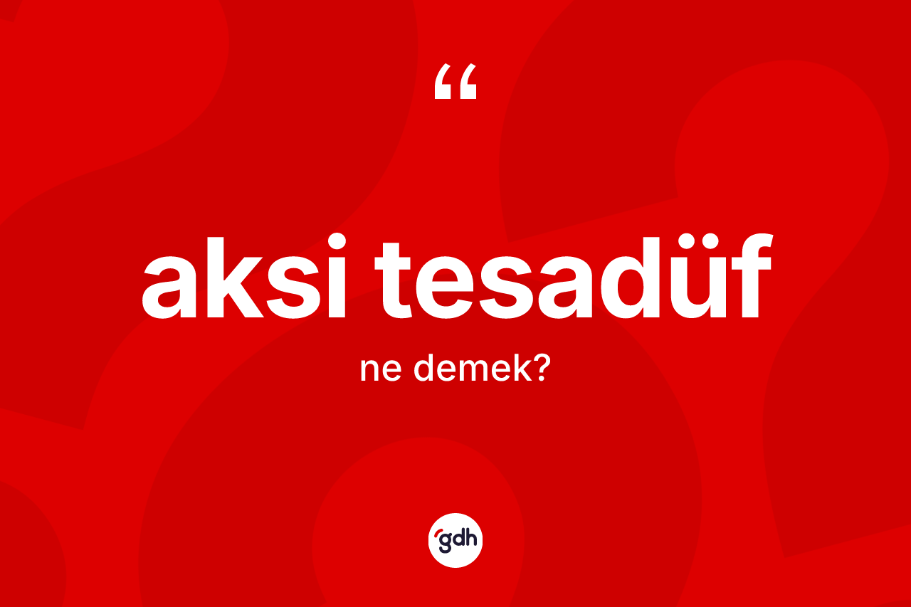 Aksi tesadüf ne demektir? Aksi tesadüf sözü nerede kullanılır?