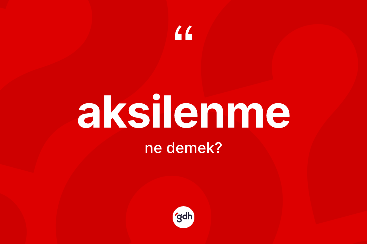 Aksilenme kelimesinin tanımı nedir? Aksilenme kelimesinin TDK'ya göre açıklaması nedir?