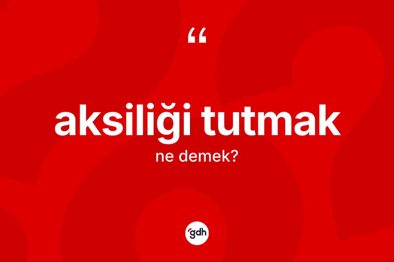 Aksiliği tutmak ne demek? Aksiliği tutmak ifadesinin TDK tanımı nedir?