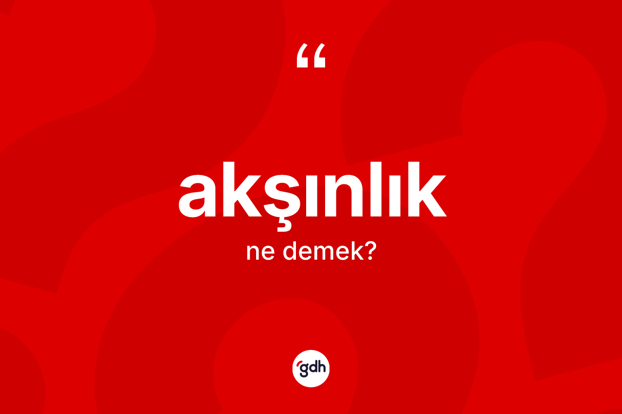 Akşınlık ne anlama gelir? Akşınlığın TDK'ya göre anlamı nedir?