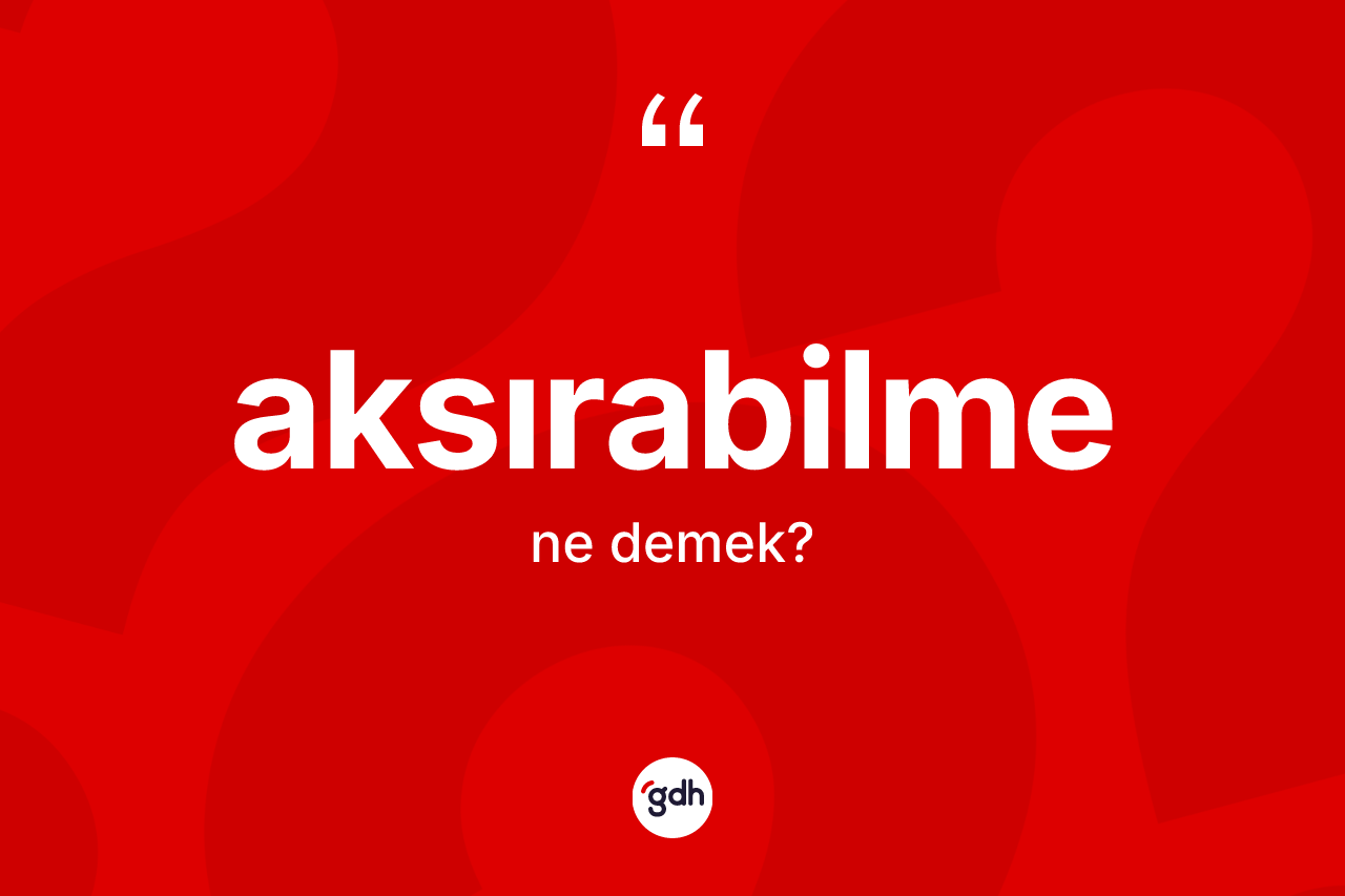 Aksırabilme kelimesinin tanımı nedir? Aksırabilmenin sözlükteki anlamı nedir?