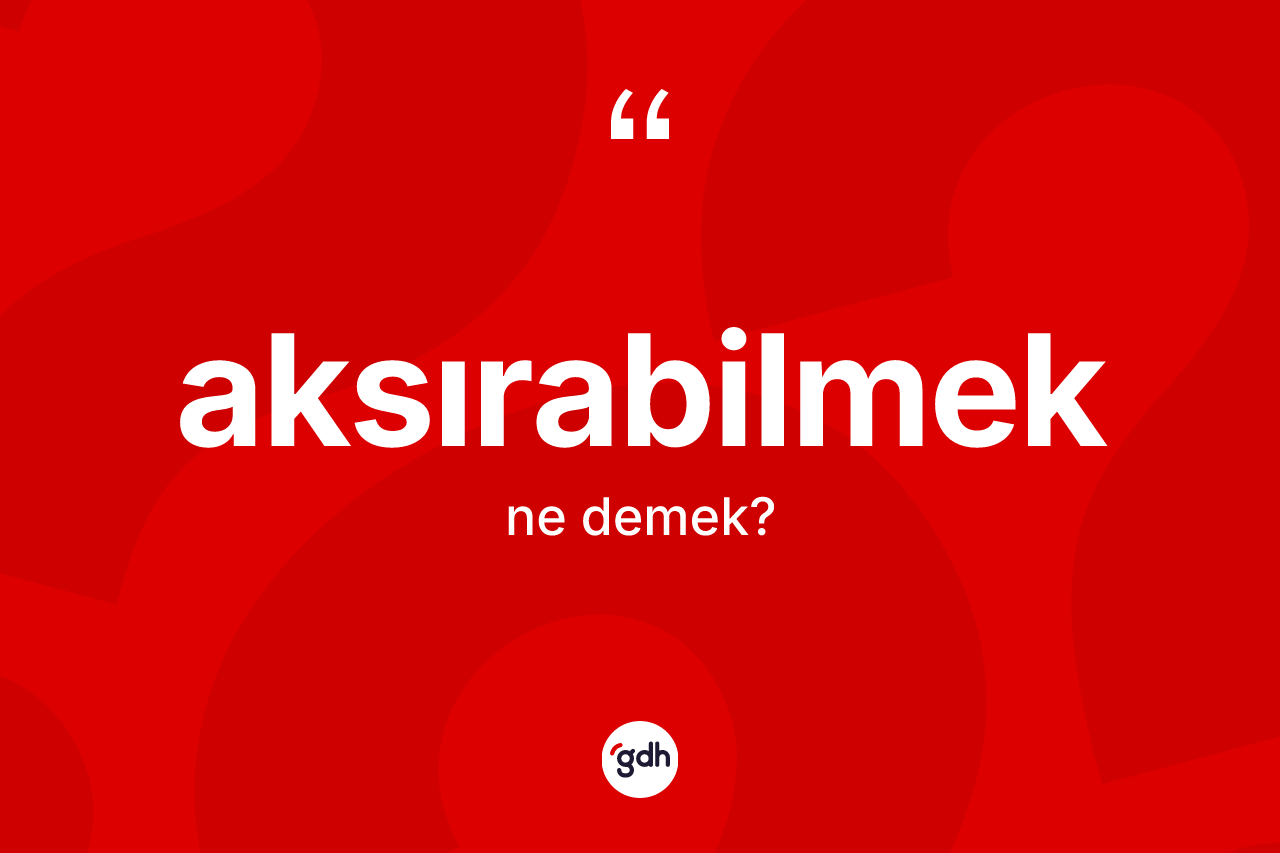 Aksırabilmek kelimesinin tanımı nedir? Aksırabilmeğin sözlükteki anlamı nedir?