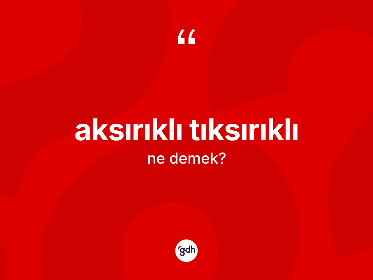Aksırıklı tıksırıklı kelimesi ne anlama gelir? Aksırıklı tıksırıklının sözlükteki anlamı nedir?
