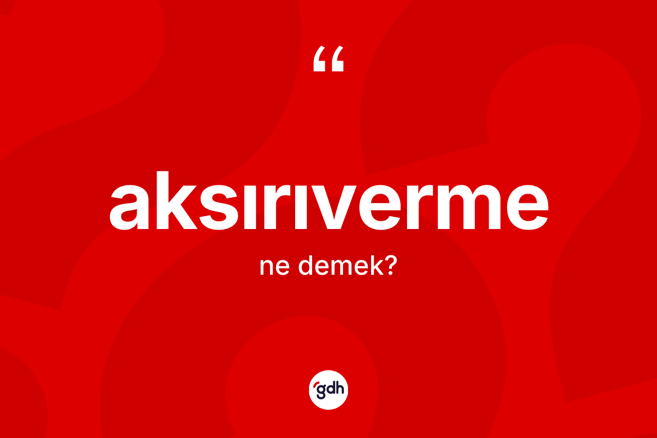 Aksırıverme kelimesinin anlamı nedir? Aksırıvermenin sözlükteki anlamı nedir?