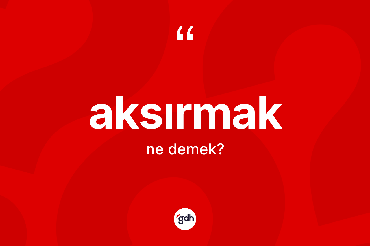 Aksırmak kelimesinin sözlükteki tanımı nedir? Aksırmağın sözlükteki anlamı nedir?