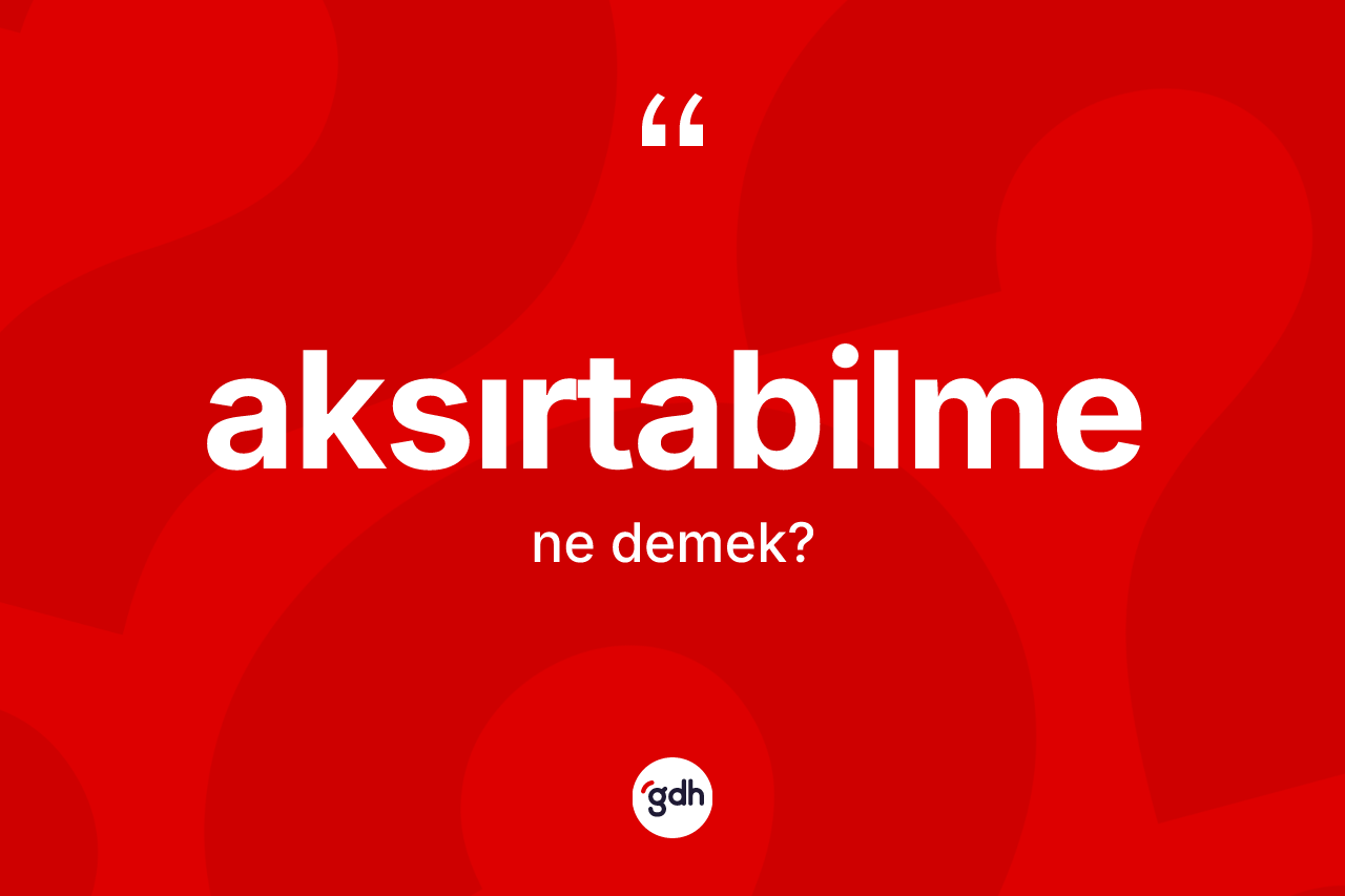 Aksırtabilme kelimesinin tanımı nedir? Aksırtabilmenin halk arasındaki kullanımı nasıldır?