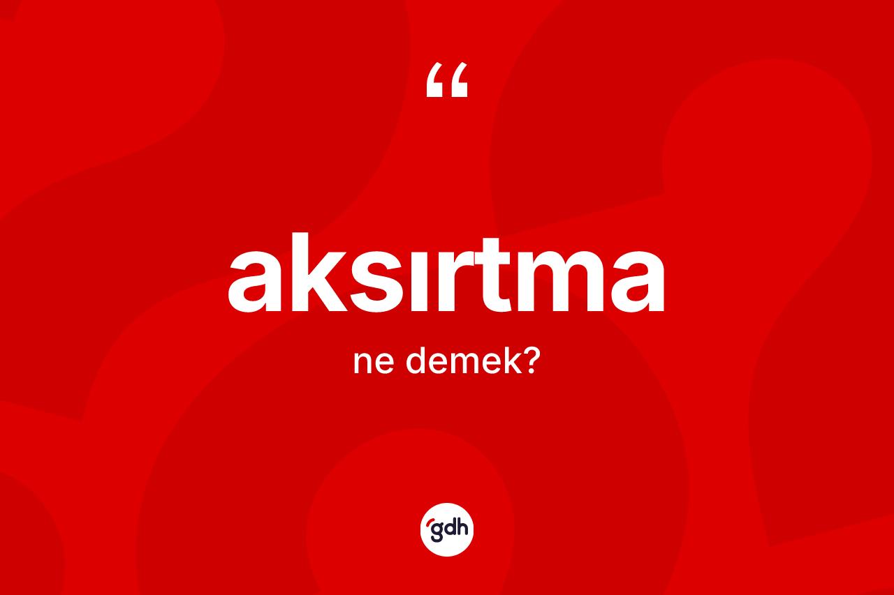 Aksırtma kelimesinin tanımı nedir? Aksırtma kelimesinin kaç farklı anlamı var?