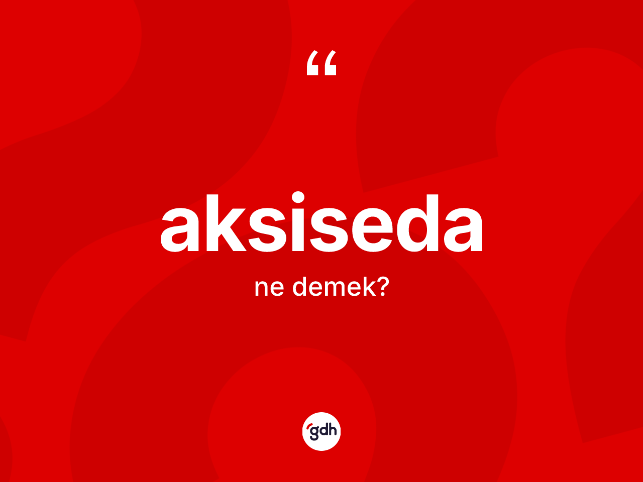 Aksiseda kelimesi ne anlama gelir? Aksiseda kelimesinin TDK'ya göre açıklaması nedir?