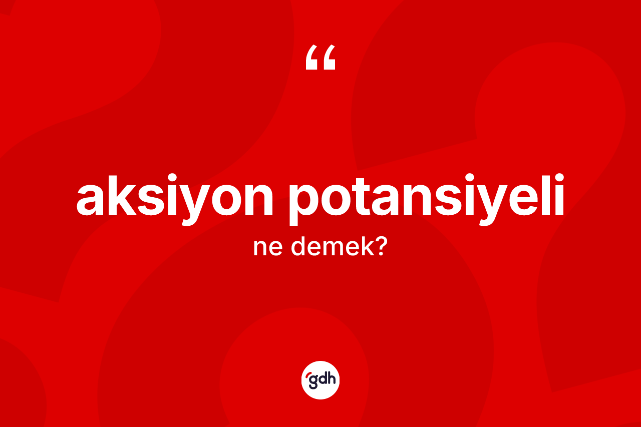 Aksiyon potansiyeli nedir? Aksiyon potansiyelinin TDK'ya göre anlamı nedir?
