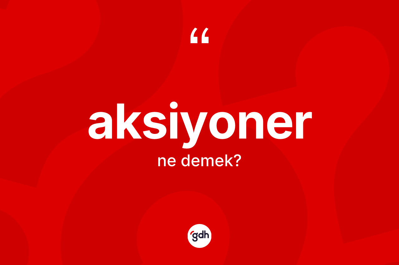 Aksiyoner nedir? Aksiyonerin kısaca tanımı nedir?
