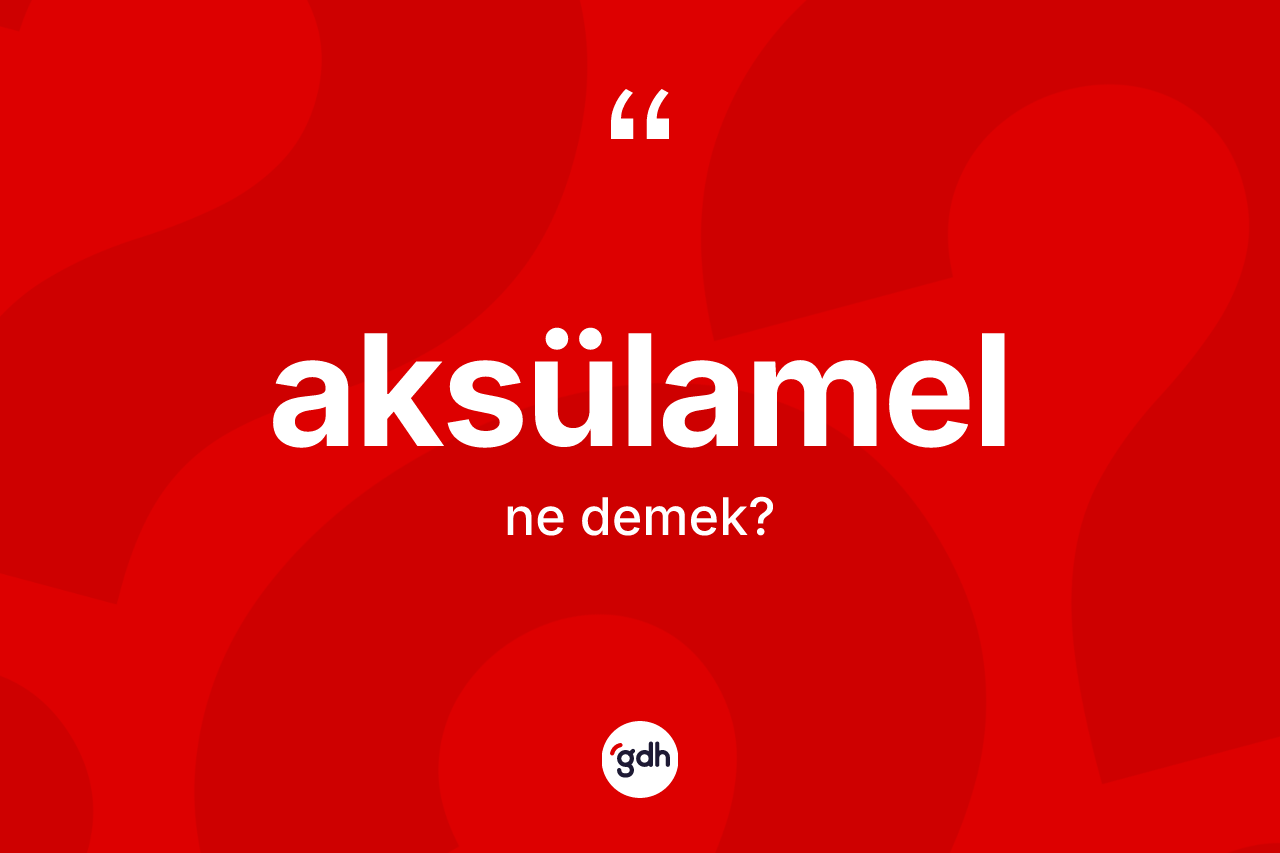 Aksülamel ne demek? Aksülamelin kısaca tanımı nedir?