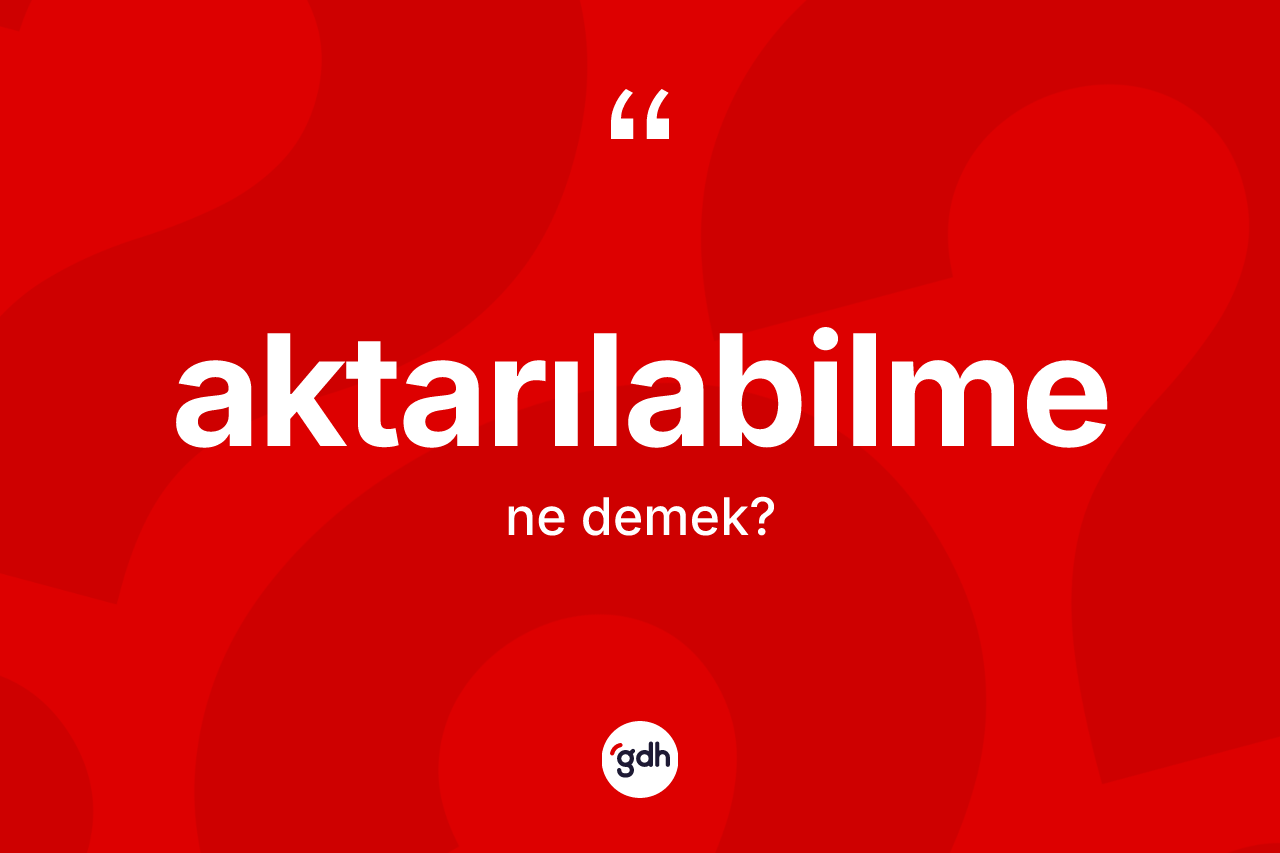 Aktarılabilme kelimesinin anlamı nedir? Aktarılabilme kelimesinin kaç farklı anlamı var?