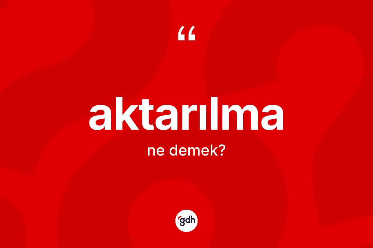 Aktarılma kelimesinin tanımı nedir? Aktarılmanın halk arasındaki kullanımı nasıldır?
