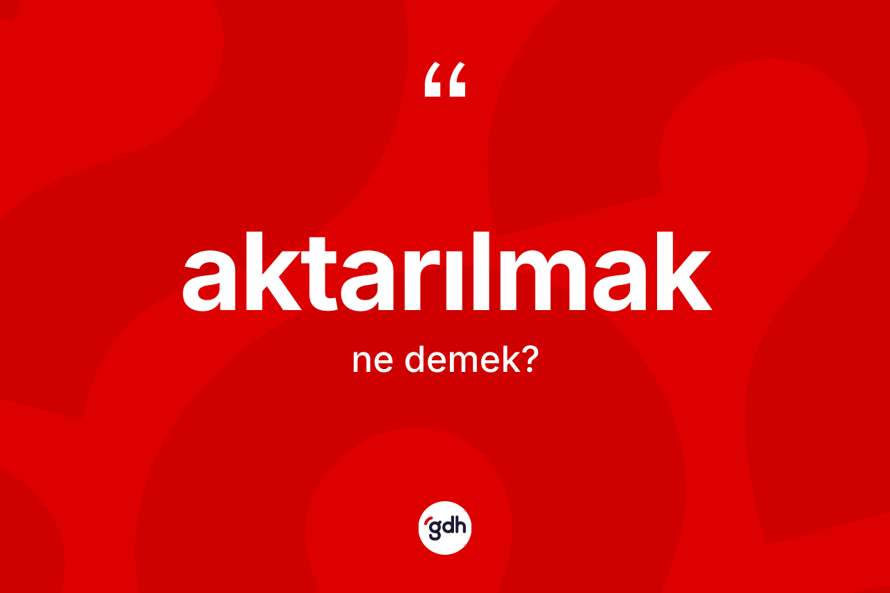 Aktarılmak kelimesinin anlamı nedir?