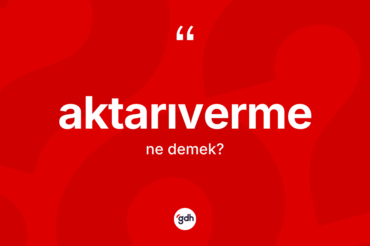 Aktarıverme kelimesinin anlamı nedir? Aktarıvermenin TDK'ya göre anlamı nedir?