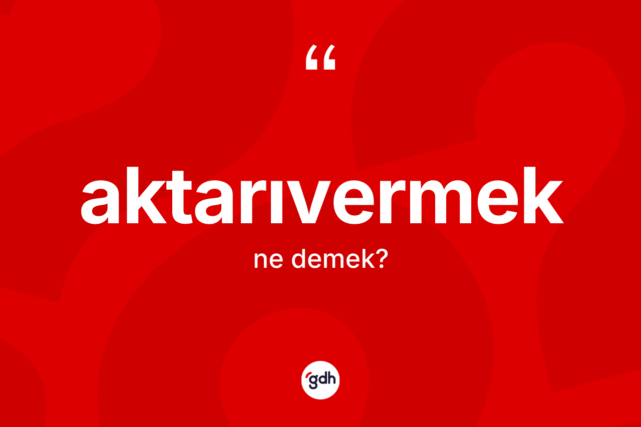 Aktarıvermek kelimesinin anlamı nedir?
