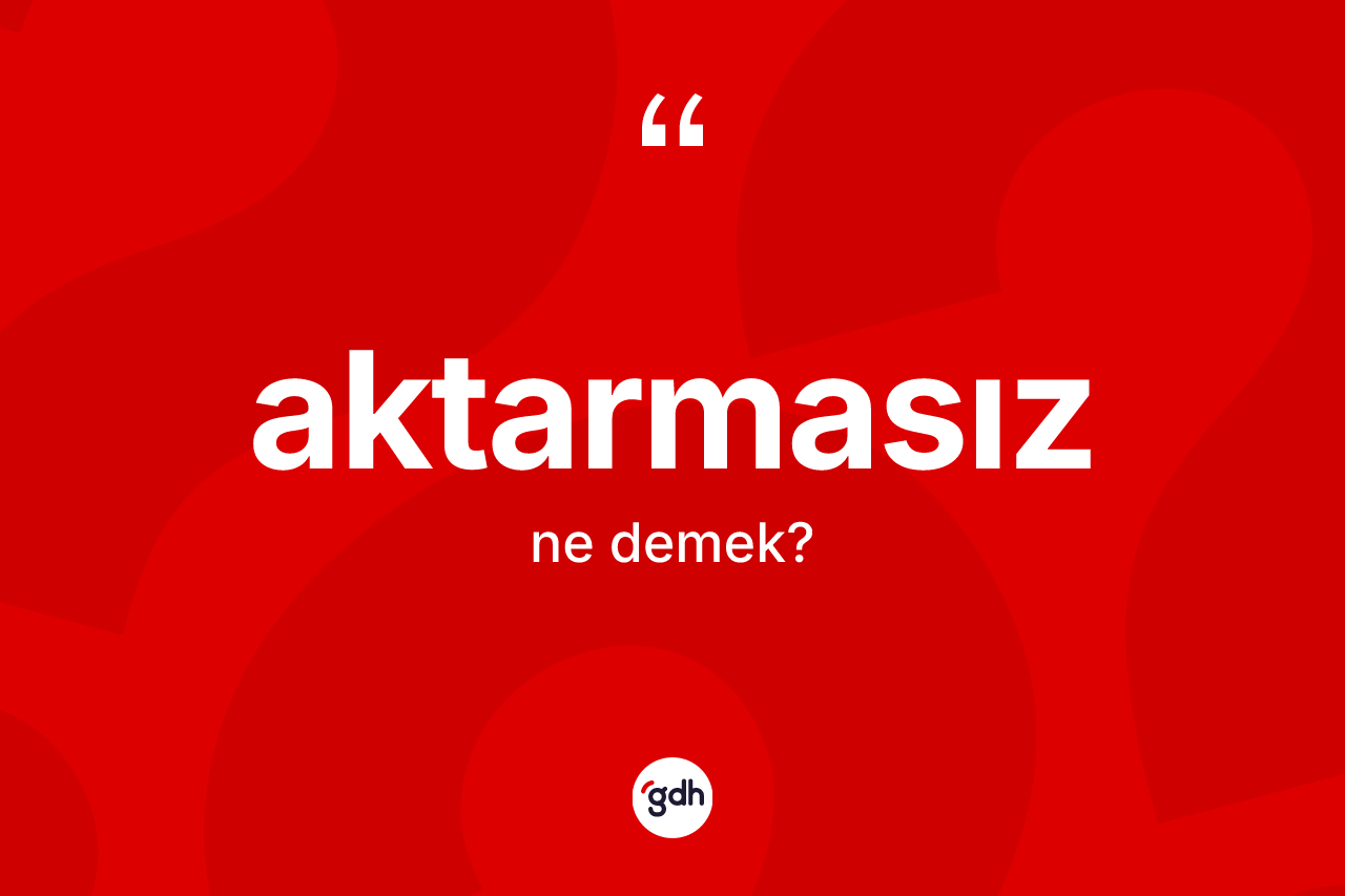 Aktarmasız kelimesinin sözlükteki tanımı nedir? Aktarmasız kelimesinin özellikleri nelerdir?