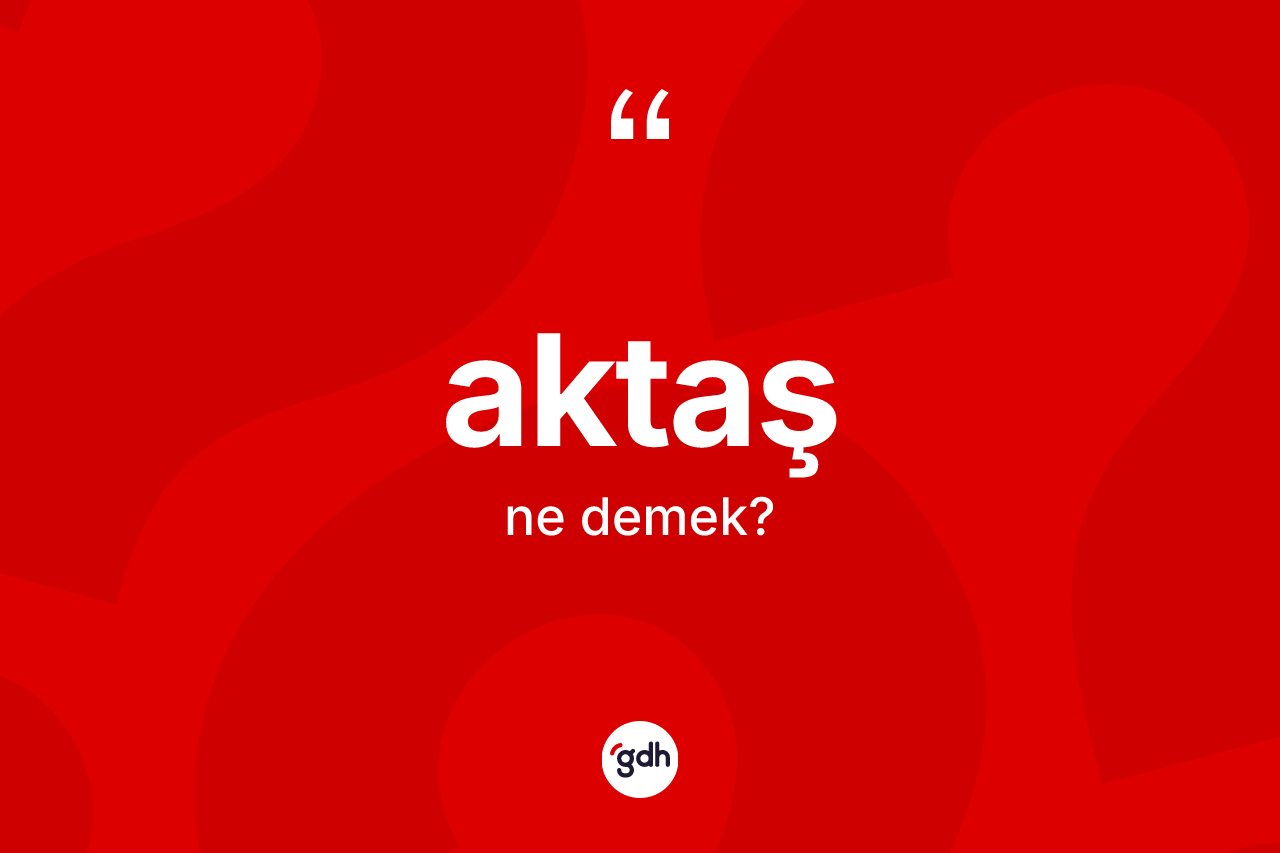 Aktaş kelimesinin anlamı nedir? Aktaşın TDK'ya göre anlamı nedir?