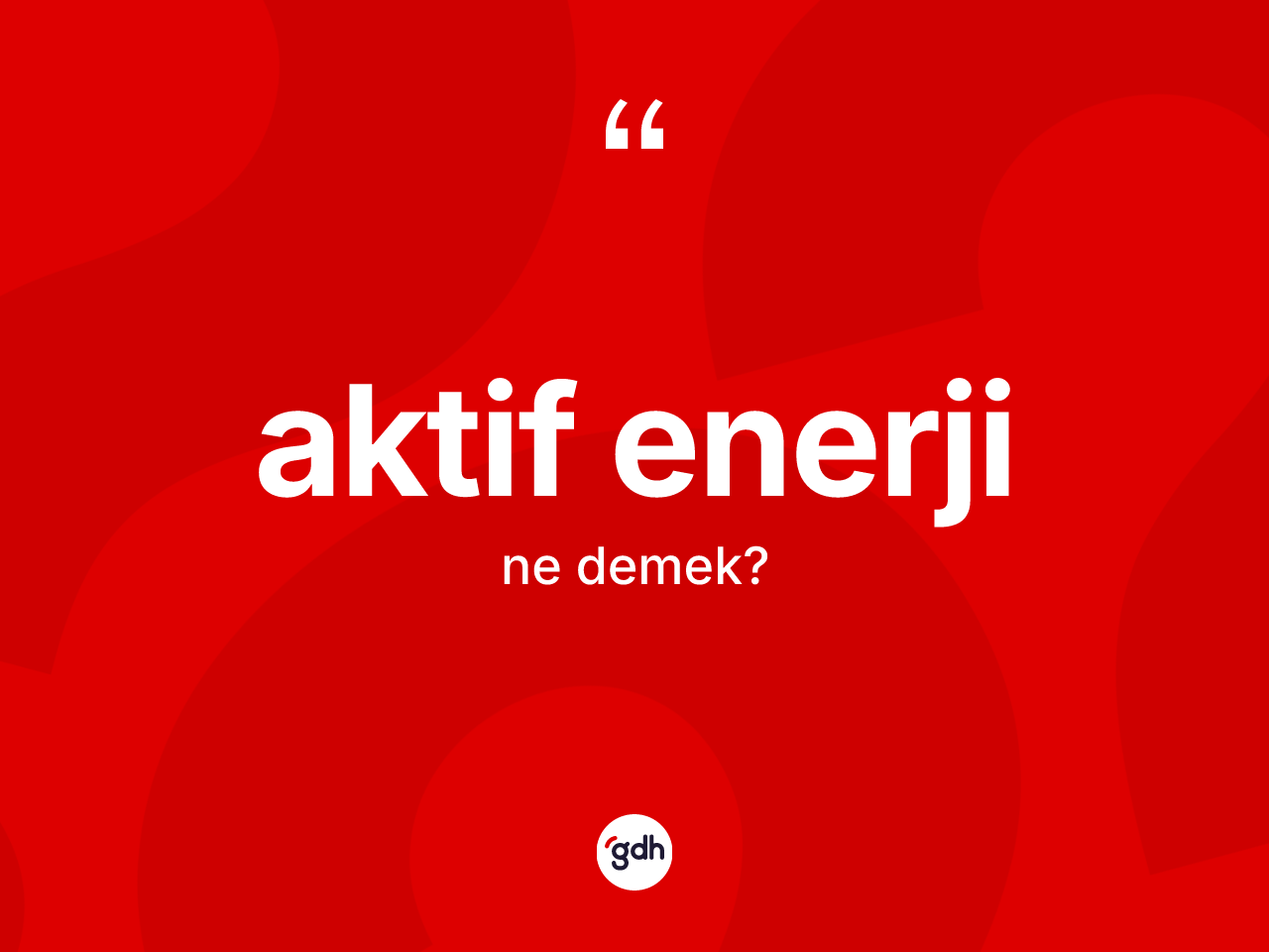 Aktif enerji kelimesinin anlamı nedir? Aktif enerjinin TDK'ya göre anlamı nedir?