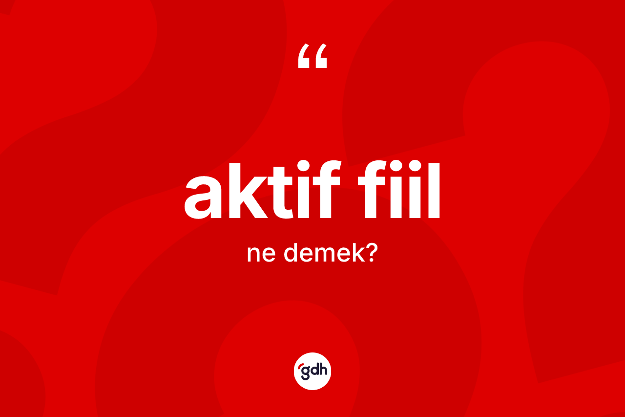 Aktif fiil kelimesinin sözlükteki tanımı nedir? Aktif fiilin TDK'ya göre anlamı nedir?
