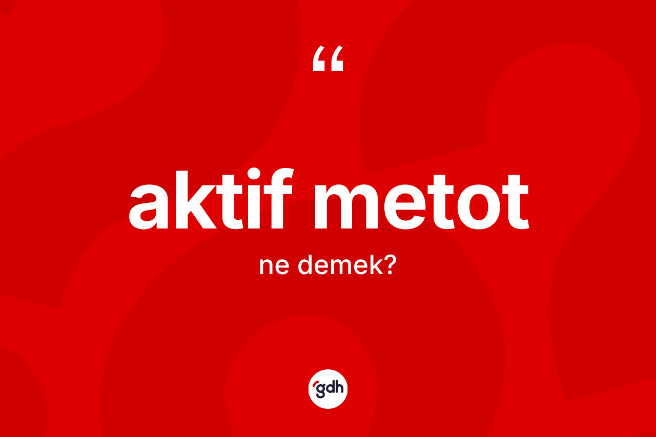 Aktif metot kelimesinin anlamı nedir? Aktif metot kelimesinin TDK'ya göre açıklaması nedir?