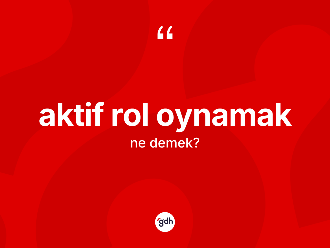 Aktif rol oynamak ifadesinin anlamı nedir? Aktif rol oynamak ifadesinin TDK anlamı nedir?