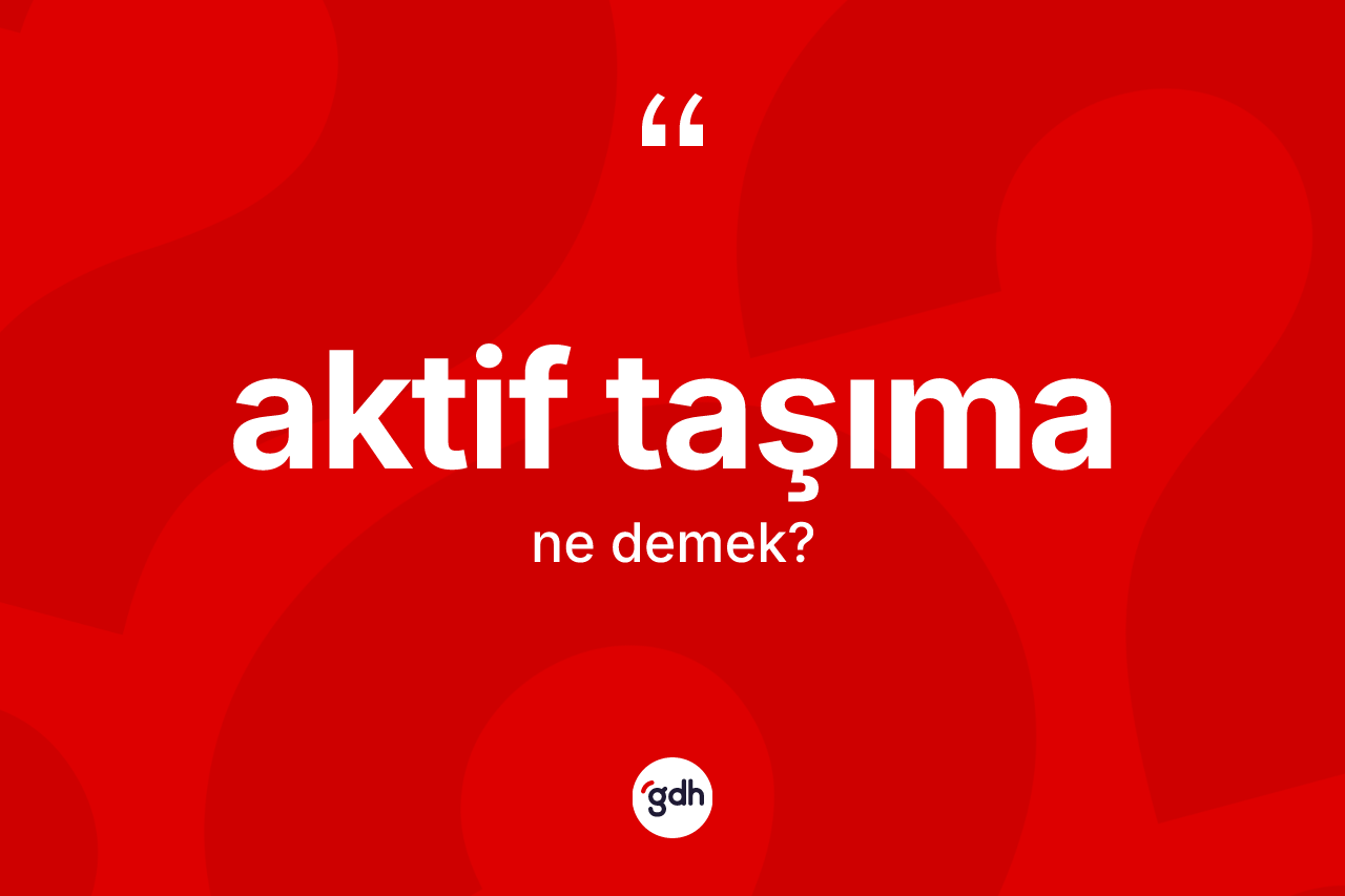 Aktif taşıma kelimesi nedir? Aktif taşımanın TDK'ya göre anlamı nedir?