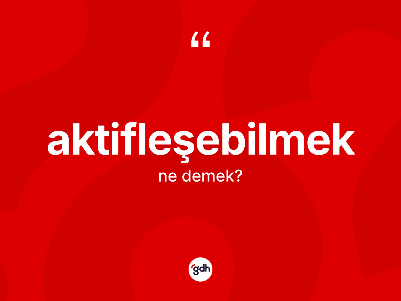 Aktifleşebilmek kelimesinin anlamı nedir? Aktifleşebilmeğin sözlükteki anlamı nedir?