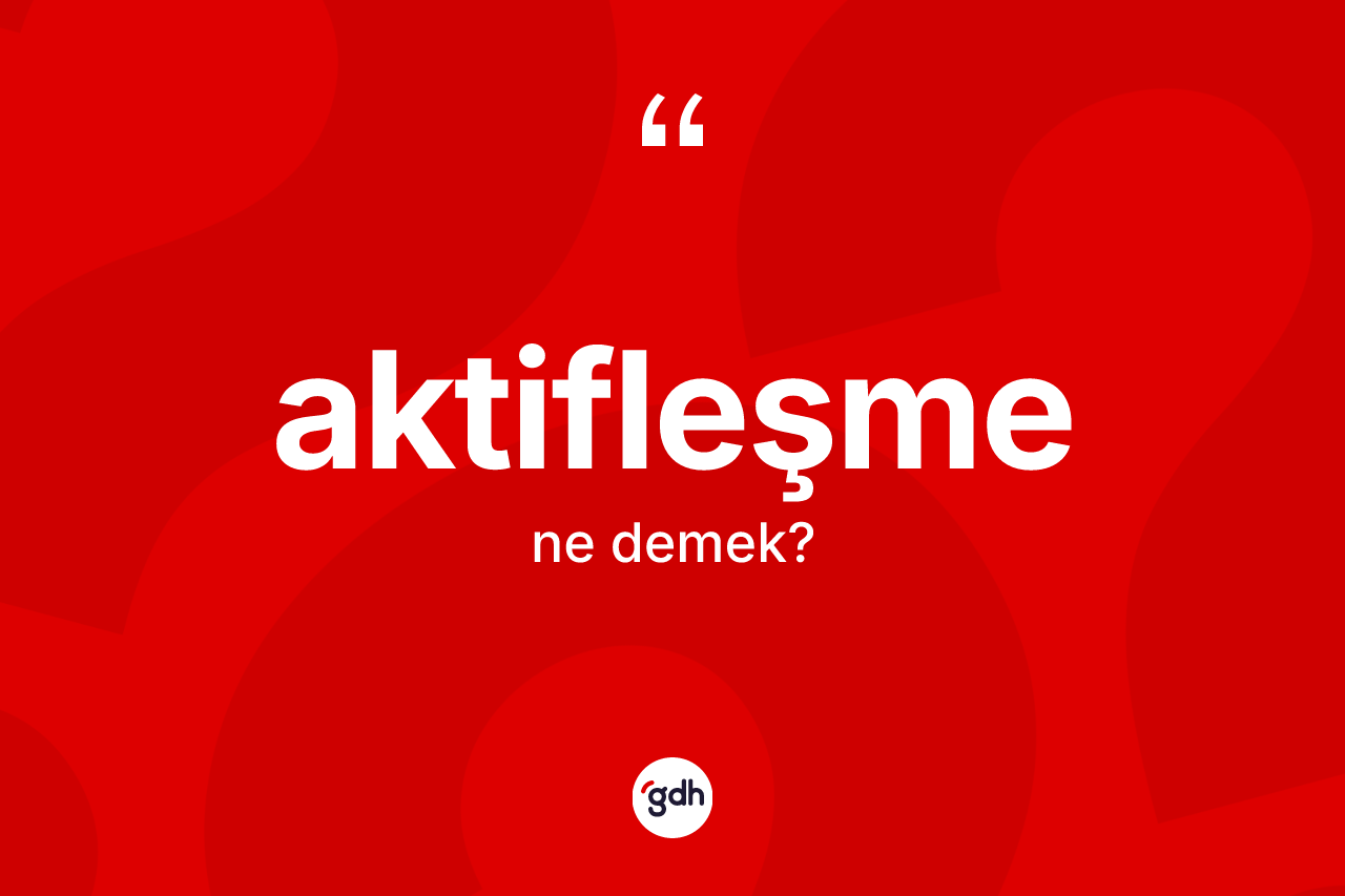 Aktifleşme kelimesi ne demek?