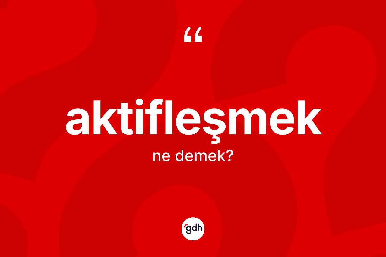 Aktifleşmek kelimesi nedir?