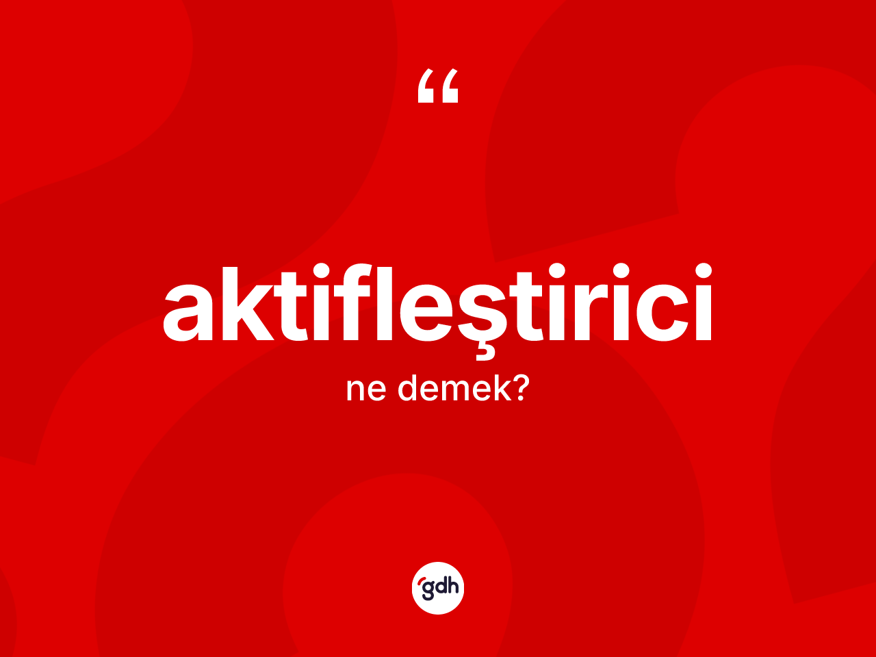 Aktifleştirici kelimesi ne anlama gelir? Aktifleştiricinin TDK'ya göre anlamı nedir?
